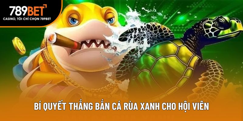 Bí quyết thắng bắn cá rùa xanh cho hội viên